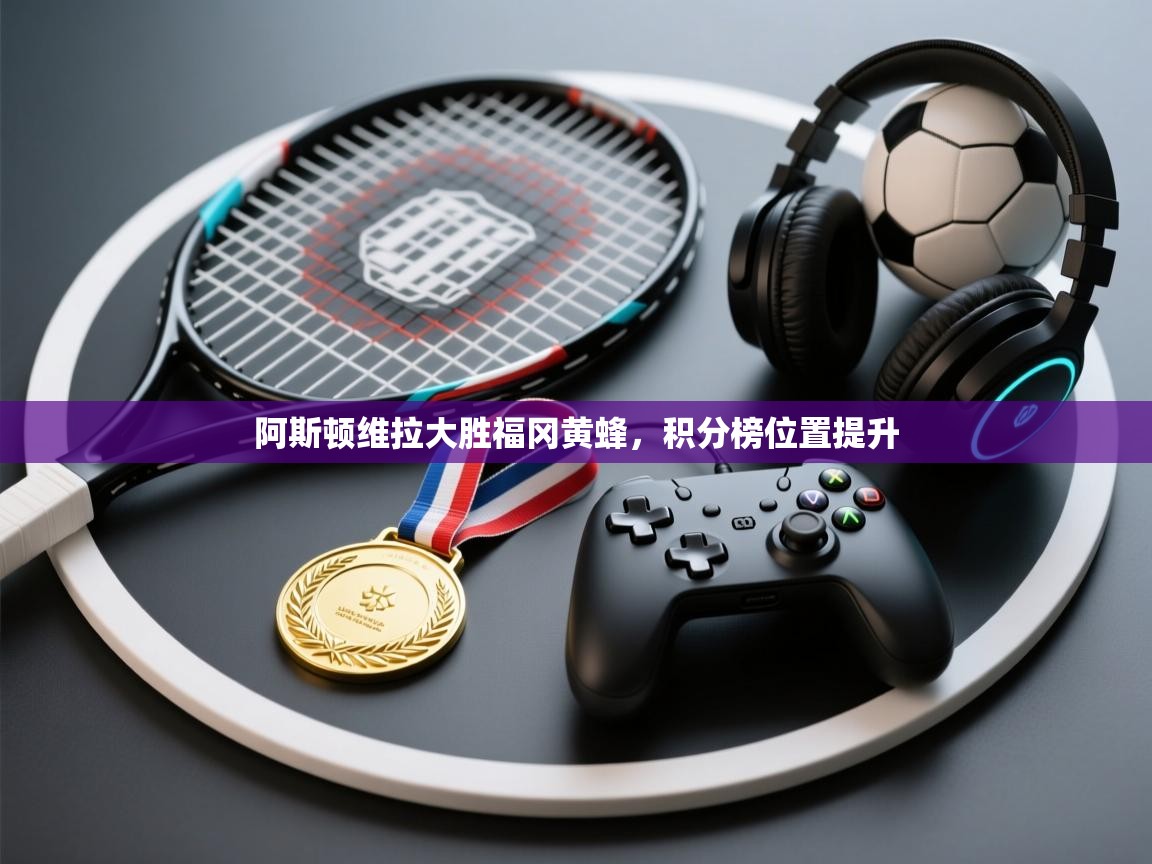 阿斯顿维拉大胜福冈黄蜂，积分榜位置提升