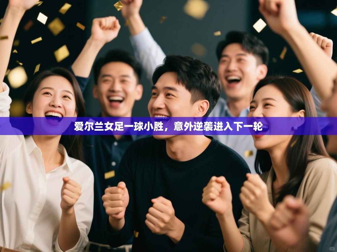 爱尔兰女足一球小胜，意外逆袭进入下一轮