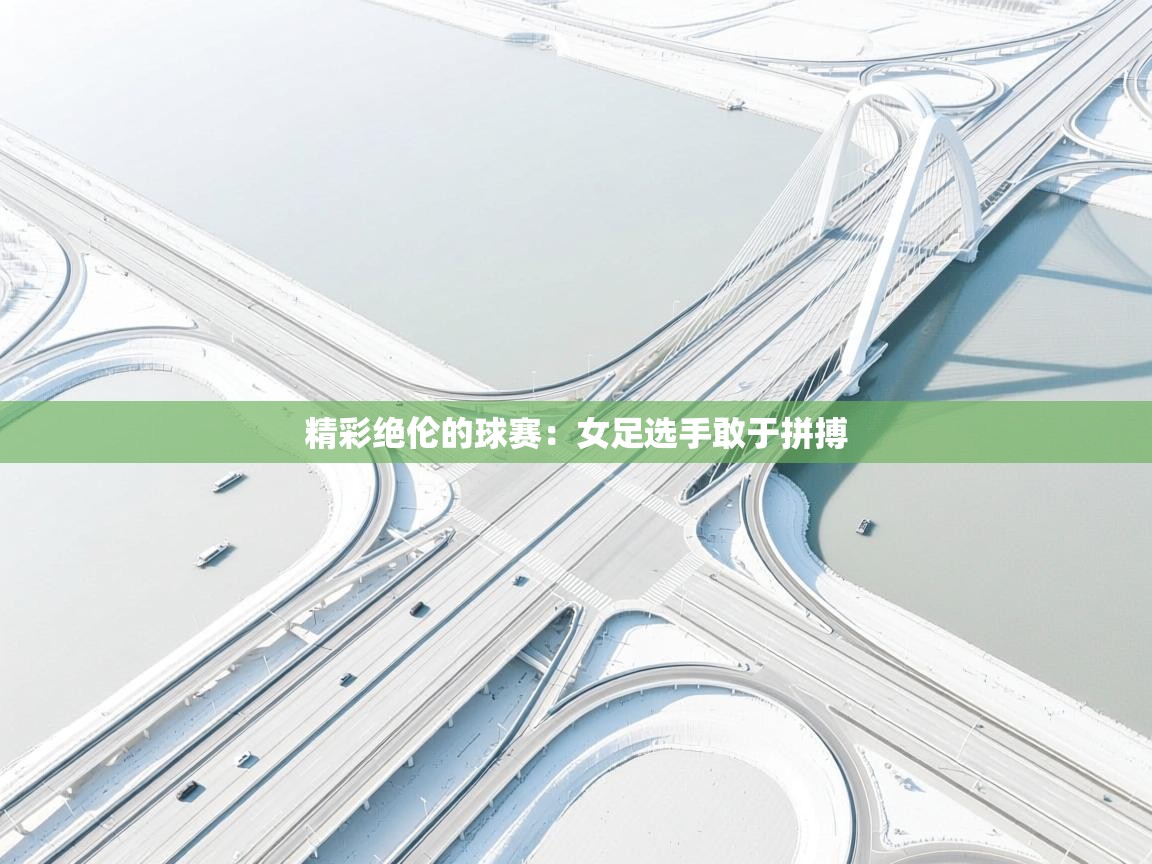 精彩绝伦的球赛：女足选手敢于拼搏  第2张