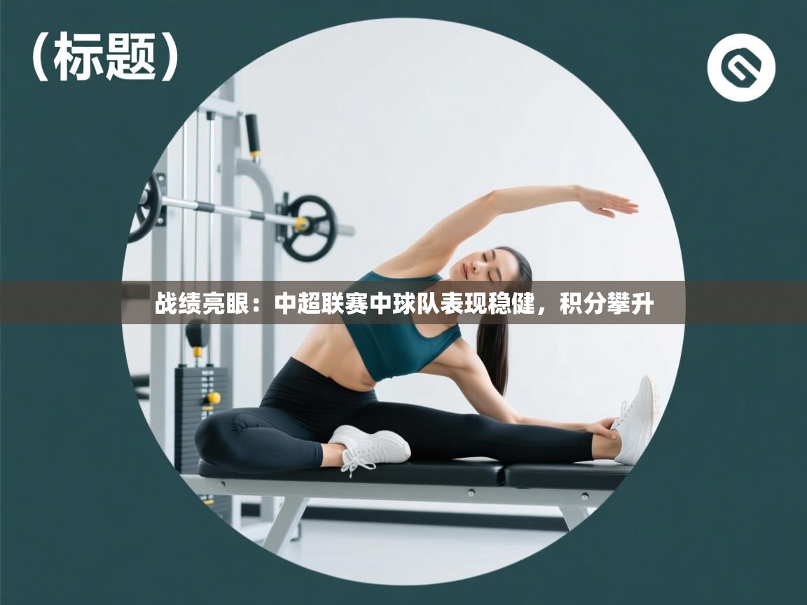战绩亮眼：中超联赛中球队表现稳健，积分攀升