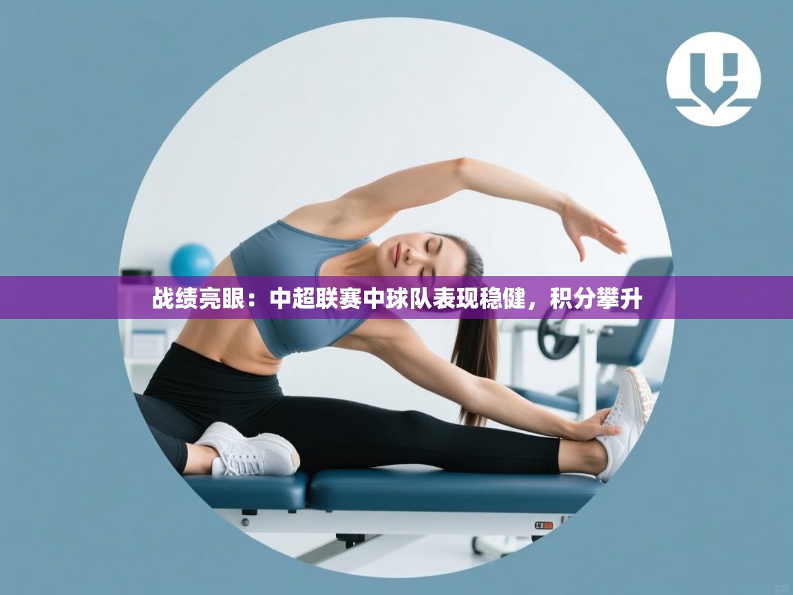 战绩亮眼：中超联赛中球队表现稳健，积分攀升  第2张