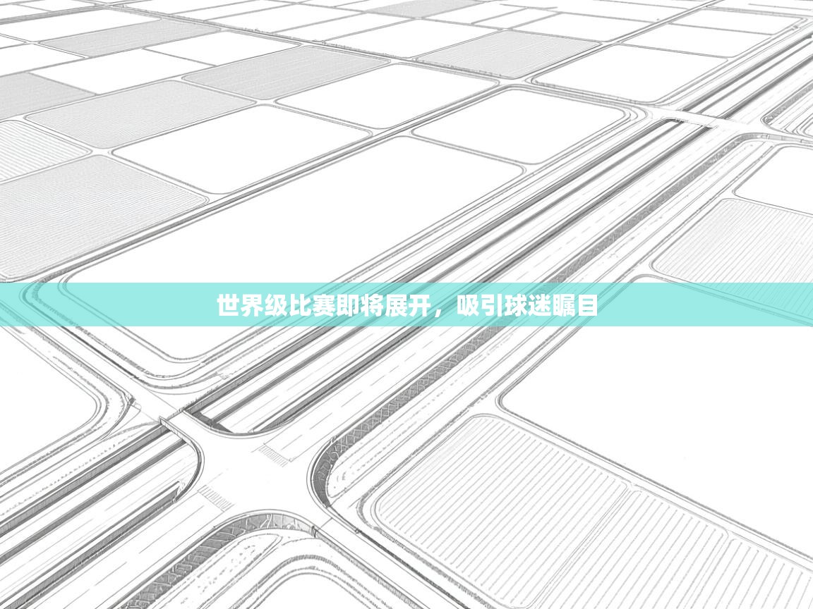 世界级比赛即将展开，吸引球迷瞩目