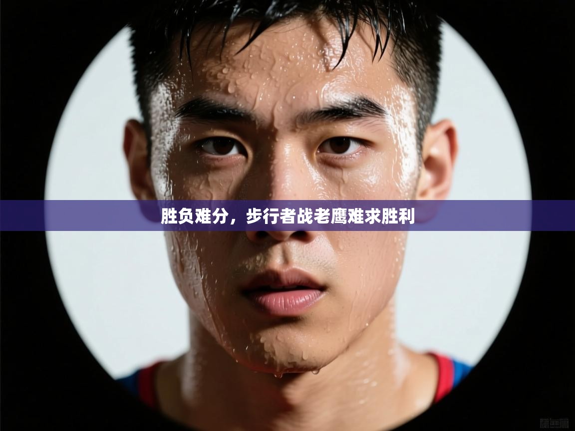 胜负难分，步行者战老鹰难求胜利