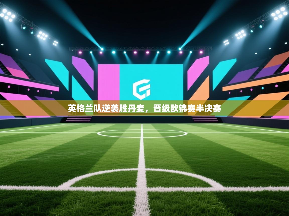 英格兰队逆袭胜丹麦，晋级欧锦赛半决赛