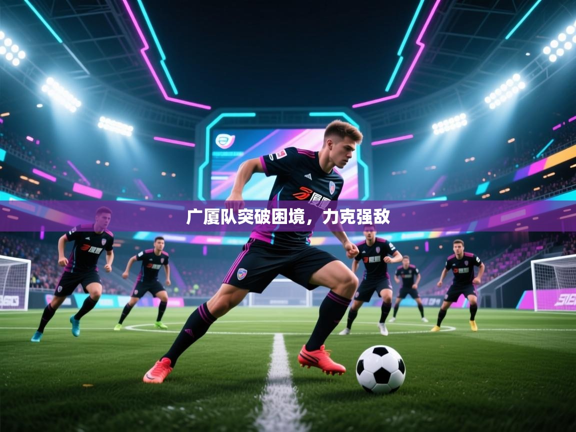 广厦队突破困境，力克强敌